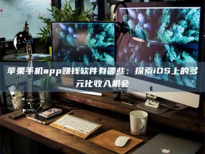 清远苹果手机app赚钱软件有哪些：探索iOS上的多元化收入机会