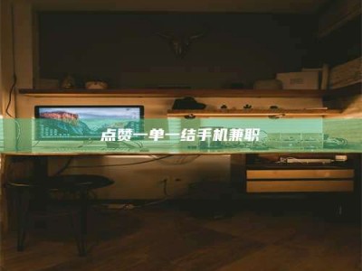 清远点赞一单一结手机兼职