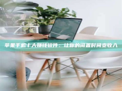 清远苹果手机十大赚钱软件：让你的闲置时间变收入