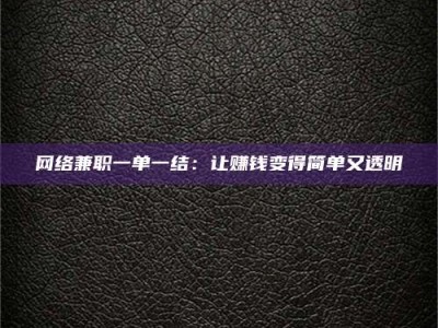 清远网络兼职一单一结：让赚钱变得简单又透明