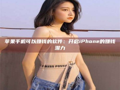 清远苹果手机可以赚钱的软件：开启iPhone的赚钱潜力