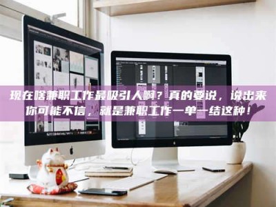 清远现在啥兼职工作最吸引人啊？真的要说，说出来你可能不信，就是兼职工作一单一结这种！