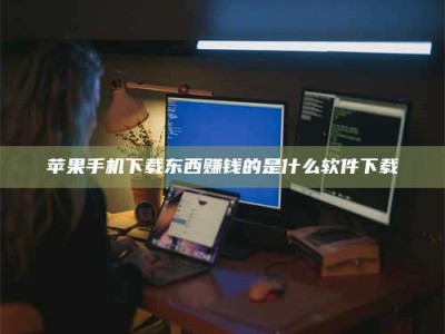 清远苹果手机下载东西赚钱的是什么软件下载