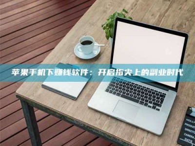 清远苹果手机下赚钱软件：开启指尖上的副业时代